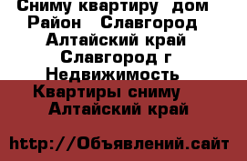 Сниму квартиру, дом › Район ­ Славгород - Алтайский край, Славгород г. Недвижимость » Квартиры сниму   . Алтайский край